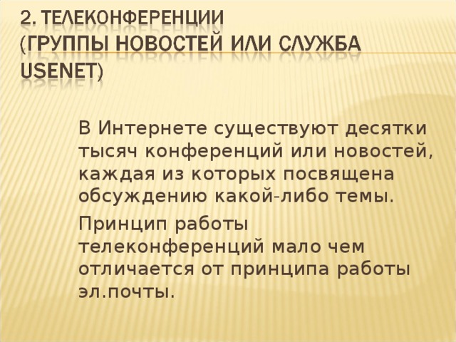  В Интернете существуют десятки тысяч конференций или новостей, каждая из которых посвящена обсуждению какой-либо темы.  Принцип работы телеконференций мало чем отличается от принципа работы эл.почты. 
