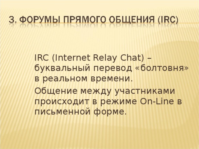 IRC (Internet Relay Chat) – буквальный перевод «болтовня» в реальном времени .  Общение между участниками происходит в режиме On-Line в письменной форме. 