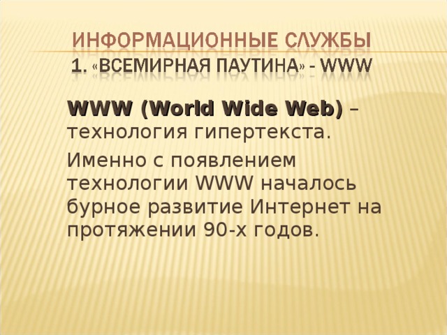  WWW ( World Wide Web )  – технология гипертекста.  Именно с появлением технологии WWW началось бурное развитие Интернет на протяжении 90-х годов. 