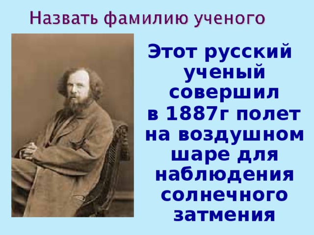 Этот русский ученый совершил  в 1887г полет на воздушном шаре для наблюдения солнечного затмения 