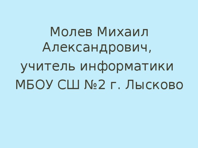 Молев Михаил Александрович, учитель информатики МБОУ СШ №2 г. Лысково 