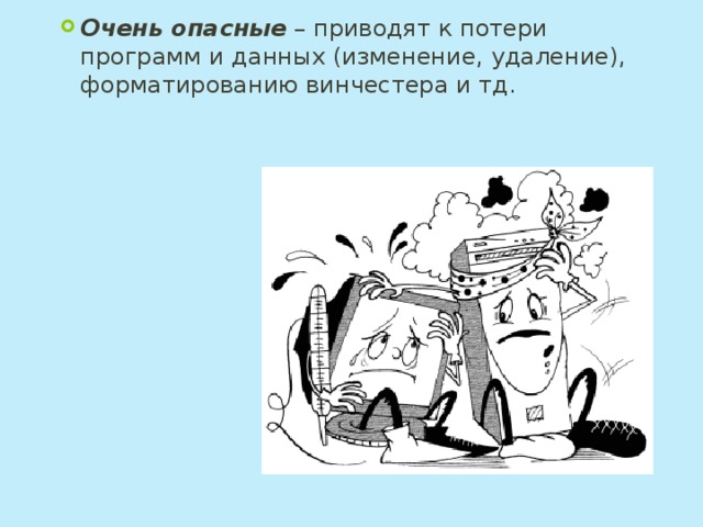 Очень опасные – приводят к потери программ и данных (изменение, удаление), форматированию винчестера и тд. 