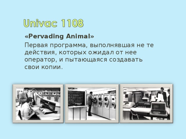 «Pervading Animal» Первая программа, выполнявшая не те действия, которых ожидал от нее оператор, и пытающаяся создавать свои копии. 