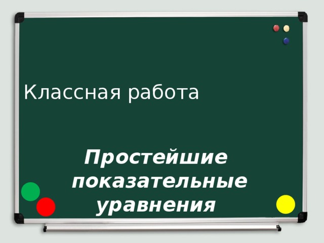 Классная работа Простейшие показательные уравнения 