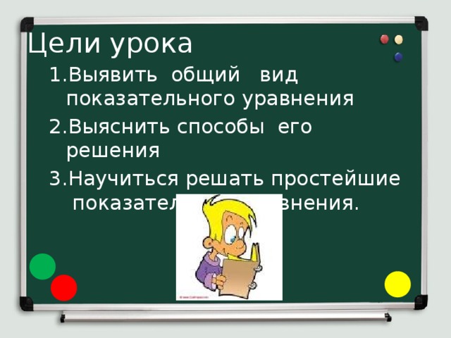 Цели урока Выявить общий вид показательного уравнения Выяснить способы его решения Научиться решать простейшие показательные уравнения. 