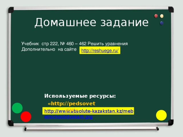  Домашнее задание   Учебник стр 222, № 460 – 462 Решить уравнения Дополнительно на сайте Используемые ресурсы: «http://pedsovet.su/» 