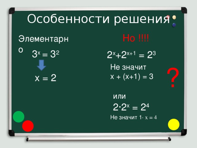 Особенности решения Но !!!! Элементарно 3 х  = 3 2 х = 2 2 х +2 х+1  = 2 3 ? Не значит х + (х+1) = 3  или  2·2 х  = 2 4 Не значит 1 · х = 4 
