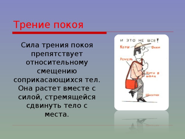 Трение покоя Сила трения покоя препятствует относительному смещению соприкасающихся тел. Она растет вместе с силой, стремящейся сдвинуть тело с места. 