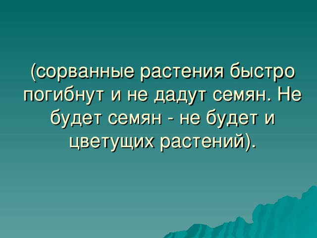 (сорванные растения быстро погибнут и не дадут семян. Не будет семян - не будет и цветущих растений). 