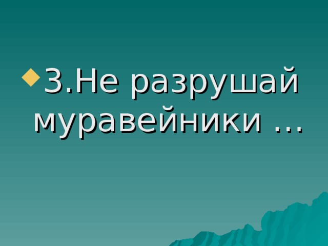 3.Не разрушай муравейники … 