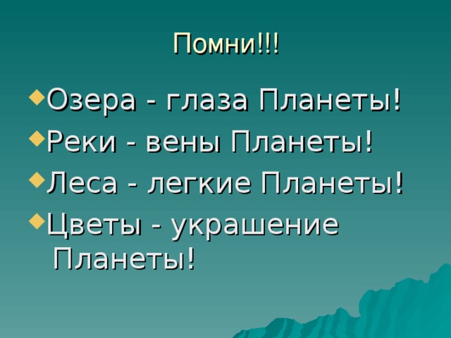 Помни!!! Озера - глаза Планеты! Реки - вены Планеты! Леса - легкие Планеты! Цветы - украшение Планеты! 