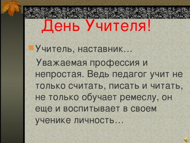  День Учителя! Учитель, наставник…  Уважаемая профессия и непростая. Ведь педагог учит не только считать, писать и читать, не только обучает ремеслу, он еще и воспитывает в своем ученике личность… 