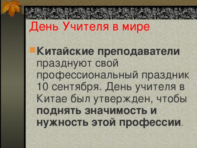 День Учителя в мире Китайские преподаватели празднуют свой профессиональный праздник 10 сентября. День учителя в Китае был утвержден, чтобы поднять значимость и нужность этой профессии .   