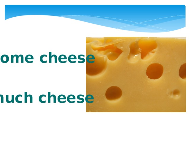 I need some cheese. Much Cheese. Some Cheese. A Cheese или some Cheese. Сыр&more.