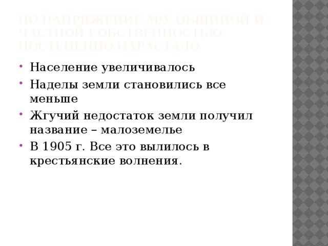 Но напряжение м/у общиной и частной собственностью постепенно нарастало Население увеличивалось Наделы земли становились все меньше Жгучий недостаток земли получил название – малоземелье В 1905 г. Все это вылилось в крестьянские волнения. 