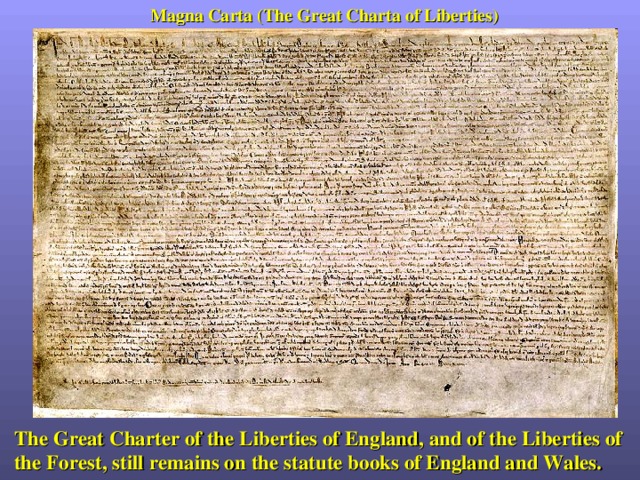 M agna  Carta (The Great Charta of Liberties) The Great Charter of the Liberties of England, and of the Liberties of the Forest, still remains on the statute books of England and Wales. 