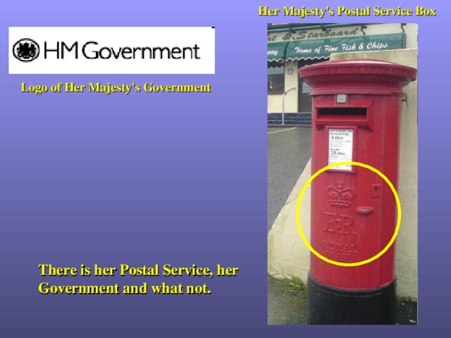 Her Majesty's Postal Service Box Logo of Her Majesty's Government There is her Postal Service, her Government and what not. 