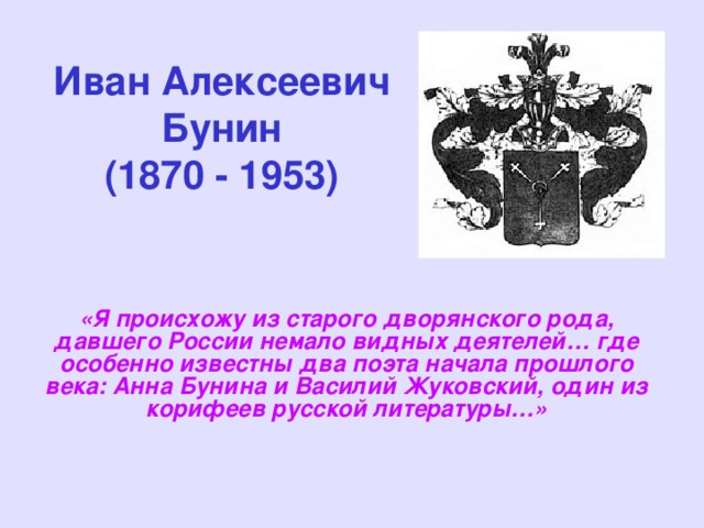 Иван Алексеевич Бунин  (1870 - 1953) «Я происхожу из старого дворянского рода, давшего России немало видных деятелей… где особенно известны два поэта начала прошлого века: Анна Бунина и Василий Жуковский, один из корифеев русской литературы…» 