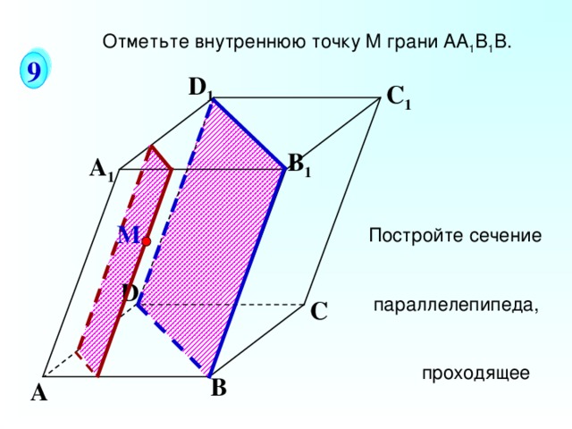 Отметьте внутреннюю точку M грани АА 1 В 1 В. 9 D 1 С 1 B 1 А 1  Постройте сечение параллелепипеда, проходящее через т.М параллельно:  г) плоскости В DD 1 М Геометрия Л.С.Атанасян, 10-11. Задача № 82(в). D С В А 21 