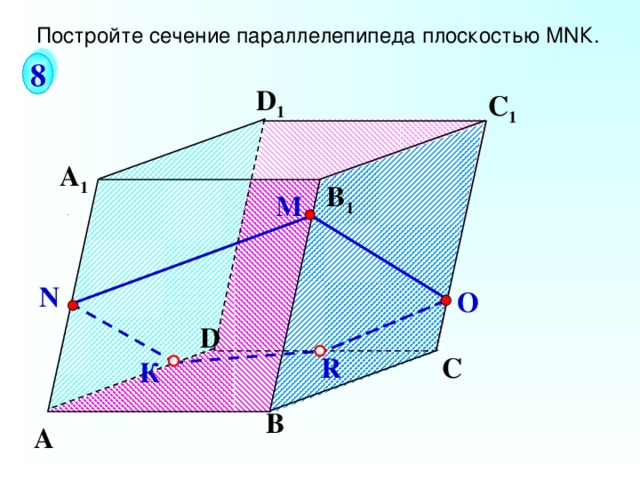 Постройте сечение параллелепипеда плоскостью М N К. 8 D 1 С 1 А 1 B 1 М N О Геометрия Л.С.Атанасян, 10-11. Задача № 87(a) . D С R К В А 7 
