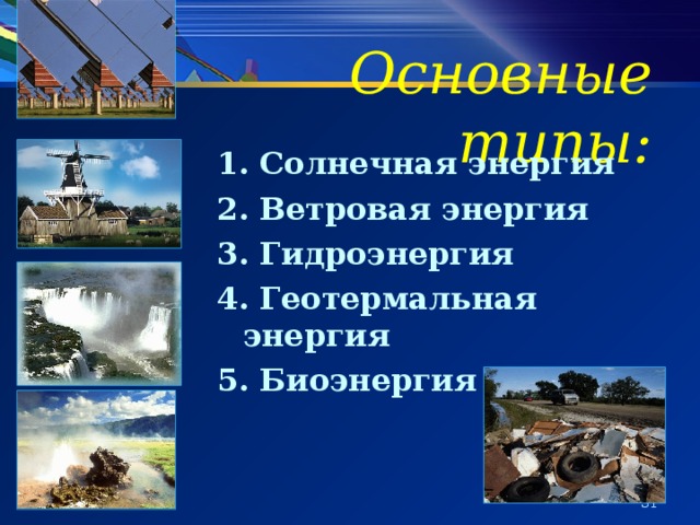 Основные типы: 1. Солнечная энергия 2. Ветровая энергия 3. Гидроэнергия 4. Геотермальная энергия 5. Биоэнергия   