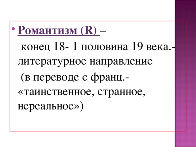 Романтизм ( R ) –  конец 18- 1 половина 19 века.- литературное направление  (в переводе с франц.- «таинственное, странное, нереальное») 