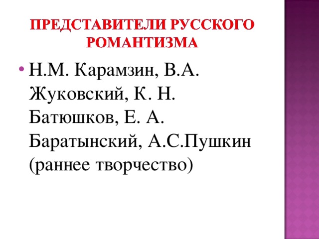 Н.М. Карамзин, В.А. Жуковский, К. Н. Батюшков, Е. А. Баратынский, А.С.Пушкин (раннее творчество)  