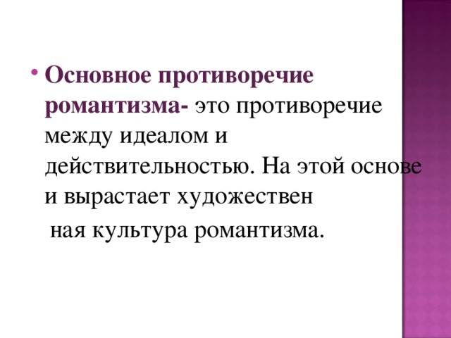 Основное противоречие романтизма- это противоречие между идеалом и действительностью. На этой основе и вырастает художествен  ная культура романтизма. 