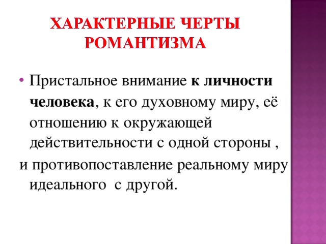 Пристальное внимание к личности человека , к его духовному миру, её отношению к окружающей действительности с одной стороны , и противопоставление реальному миру идеального с другой. 