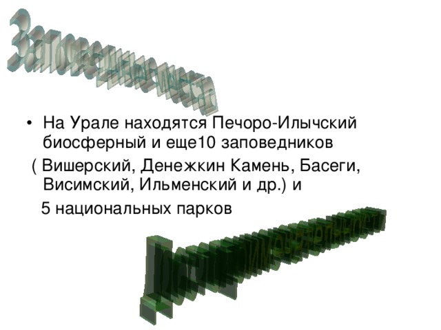 На Урале находятся Печоро-Илычский биосферный и еще10 заповедников  ( Вишерский, Денежкин Камень, Басеги, Висимский, Ильменский и др.) и  5 национальных парков 