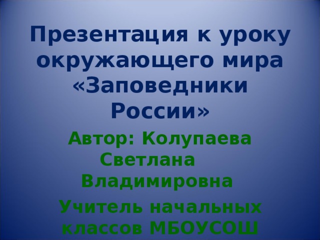 Презентация к уроку окружающего мира «Заповедники России» Автор: Колупаева Светлана Владимировна Учитель начальных классов МБОУСОШ №15 г. Тулы 