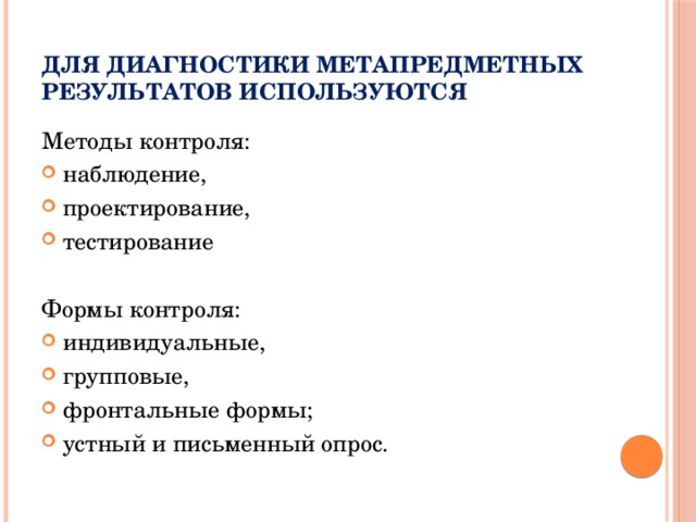 Для диагностики метапредметных результатов используются Методы контроля: наблюдение, проектирование, тестирование   Формы контроля: индивидуальные, групповые, фронтальные формы; устный и письменный опрос.  