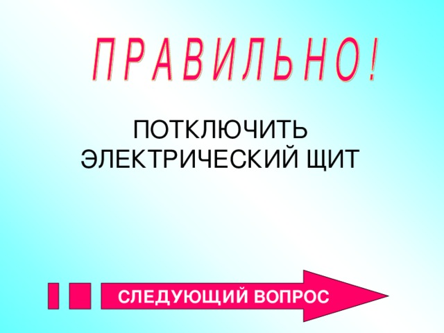 ПОТКЛЮЧИТЬ ЭЛЕКТРИЧЕСКИЙ ЩИТ СЛЕДУЮЩИЙ ВОПРОС 