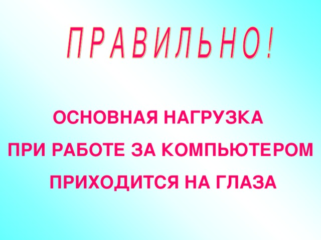 ОСНОВНАЯ НАГРУЗКА ПРИ РАБОТЕ ЗА КОМПЬЮТЕРОМ  ПРИХОДИТСЯ НА ГЛАЗА 