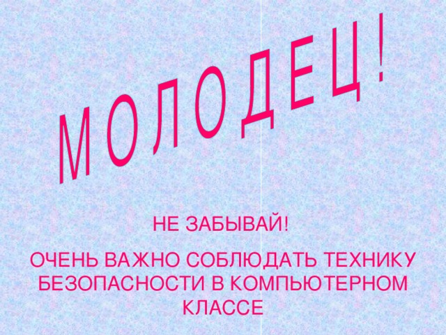 НЕ ЗАБЫВАЙ! ОЧЕНЬ ВАЖНО СОБЛЮДАТЬ ТЕХНИКУ БЕЗОПАСНОСТИ В КОМПЬЮТЕРНОМ КЛАССЕ 