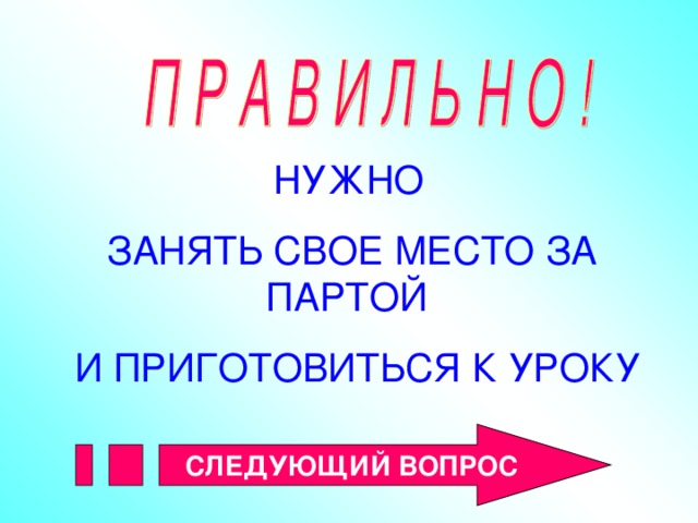 НУЖНО ЗАНЯТЬ СВОЕ МЕСТО ЗА ПАРТОЙ  И ПРИГОТОВИТЬСЯ К УРОКУ СЛЕДУЮЩИЙ ВОПРОС 