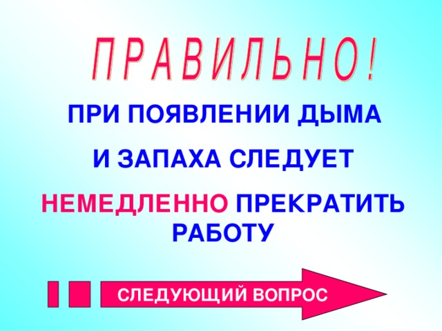 ПРИ ПОЯВЛЕНИИ ДЫМА  И ЗАПАХА СЛЕДУЕТ НЕМЕДЛЕННО ПРЕКРАТИТЬ РАБОТУ  СЛЕДУЮЩИЙ ВОПРОС 