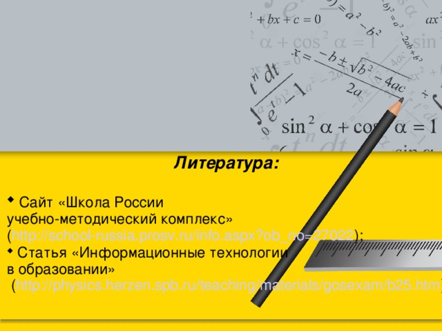 Литература:   Сайт «Школа России учебно-методический комплекс» ( http://school-russia.prosv.ru/info.aspx?ob_no=27022 );  Статья «Информационные технологии в образовании»  ( http://physics.herzen.spb.ru/teaching/materials/gosexam/b25.htm ) 