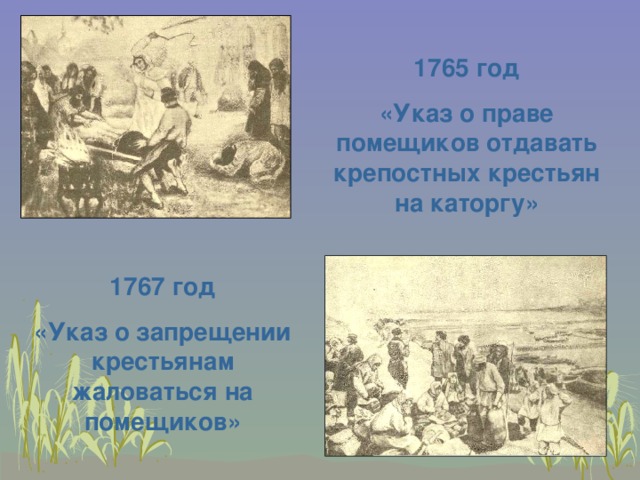 1765 год «Указ о праве помещиков отдавать крепостных крестьян на каторгу» 1767 год «Указ о запрещении крестьянам жаловаться на помещиков» 