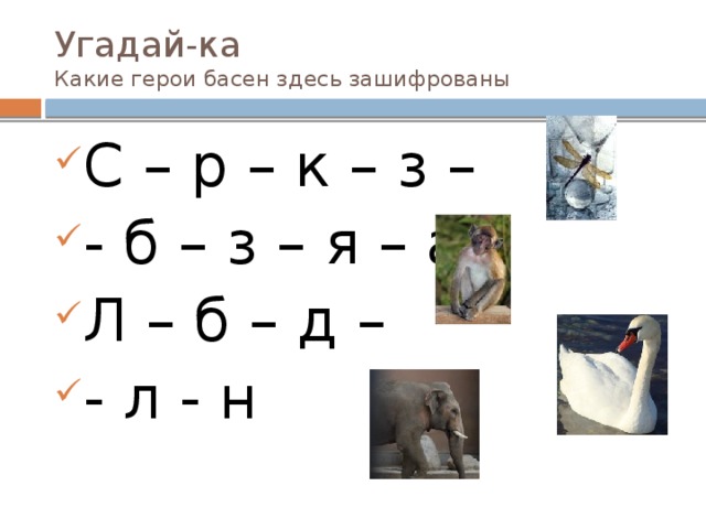 Угадай-ка  Какие герои басен здесь зашифрованы С – р – к – з – - б – з – я – а Л – б – д – - л - н 