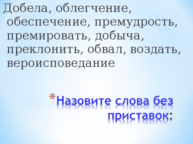 Добела, облегчение, обеспечение, премудрость, премировать, добыча, преклонить, обвал, воздать, вероисповедание 