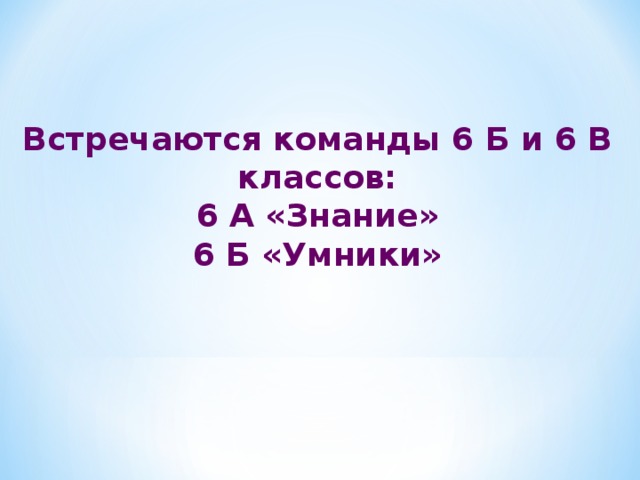 Встречаются команды 6 Б и 6 В классов: 6 А «Знание» 6 Б «Умники» 