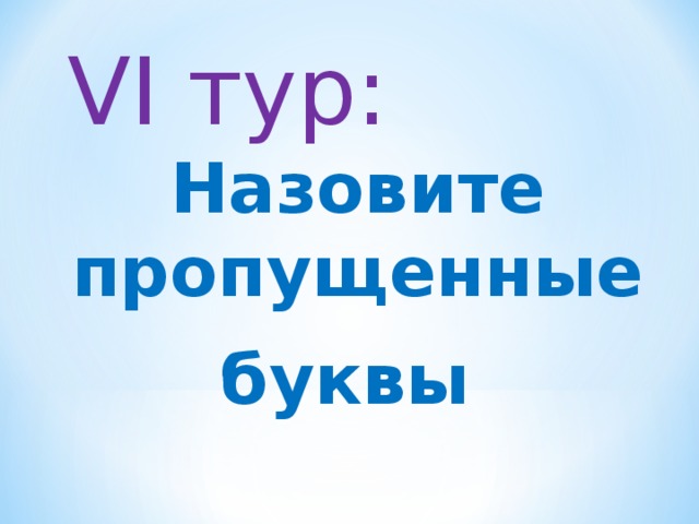 VІ тур:  Назовите пропущенные буквы  