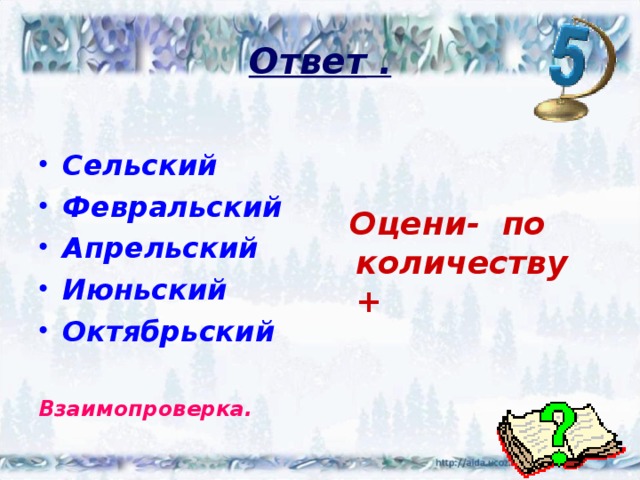 Ответ .  Сельский Февральский Апрельский Июньский Октябрьский  Взаимопроверка.   Оцени- по количеству +  