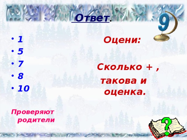  Ответ .  1 5 7 8 10   Оцени:  Сколько + ,  такова и оценка. Проверяют родители  