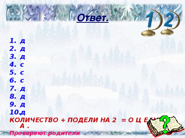 Ответ. д д д с с с д д д д КОЛИЧЕСТВО + ПОДЕЛИ НА 2 = О Ц Е Н К А . Проверяют родители  