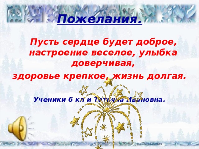 Пожелания. Пусть сердце будет доброе, настроение веселое, улыбка доверчивая, здоровье крепкое, жизнь долгая.  Ученики 6 кл и Татьяна Ивановна. 