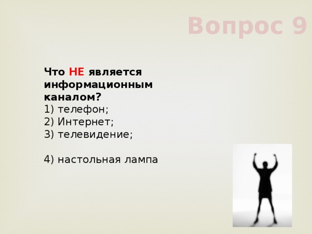 Вопрос 9 Что НЕ является информационным каналом?      1) телефон;      2) Интернет;      3) телевидение;      4) настольная лампа      
