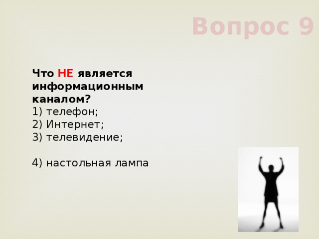 Вопрос 9 Что НЕ является информационным каналом?      1) телефон;      2) Интернет;      3) телевидение;      4) настольная лампа      