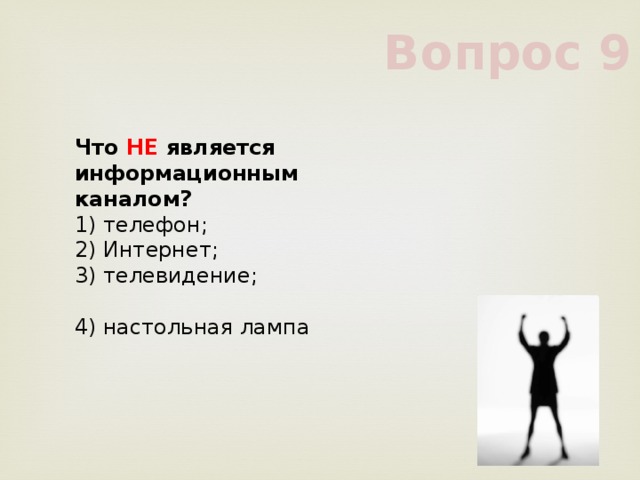 Вопрос 9 Что НЕ является информационным каналом?      1) телефон;      2) Интернет;      3) телевидение;      4) настольная лампа      